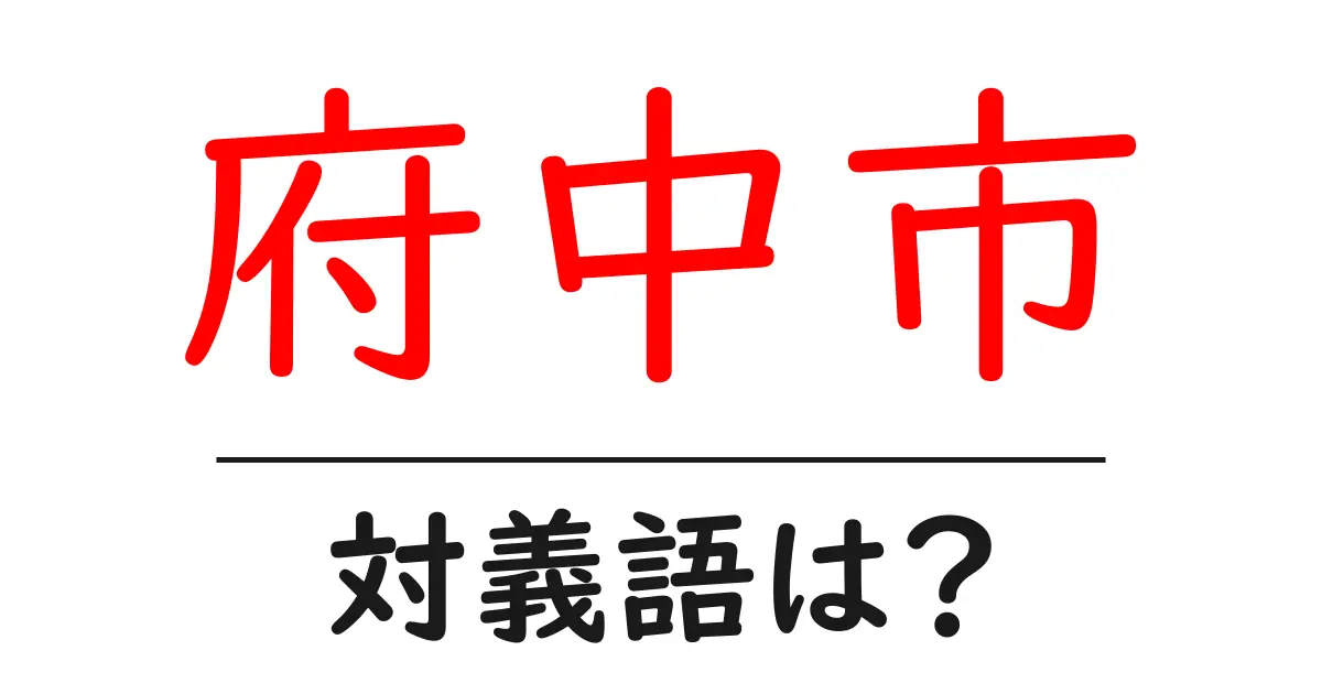 府中市の対義語・反対語を使用例を交えて分かりやすく解説!