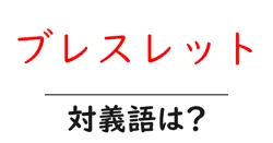 ブレスレットの対義語・反対語を使用例を交えて分かりやすく解説！