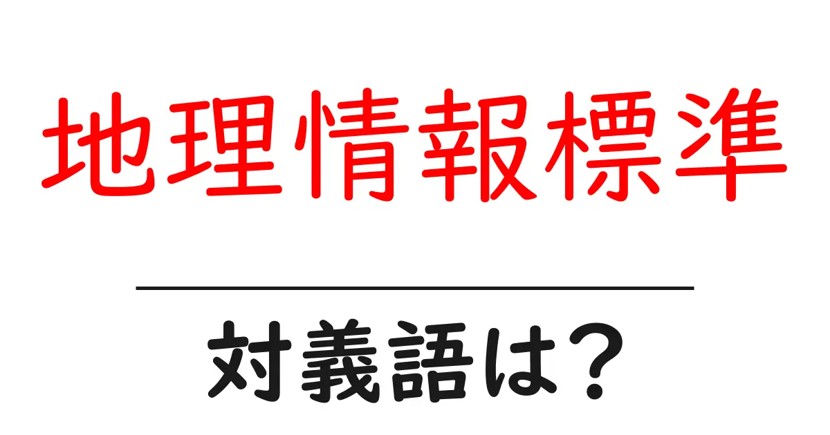 地理情報標準の対義語・反対語を使用例を交えて分かりやすく解説!