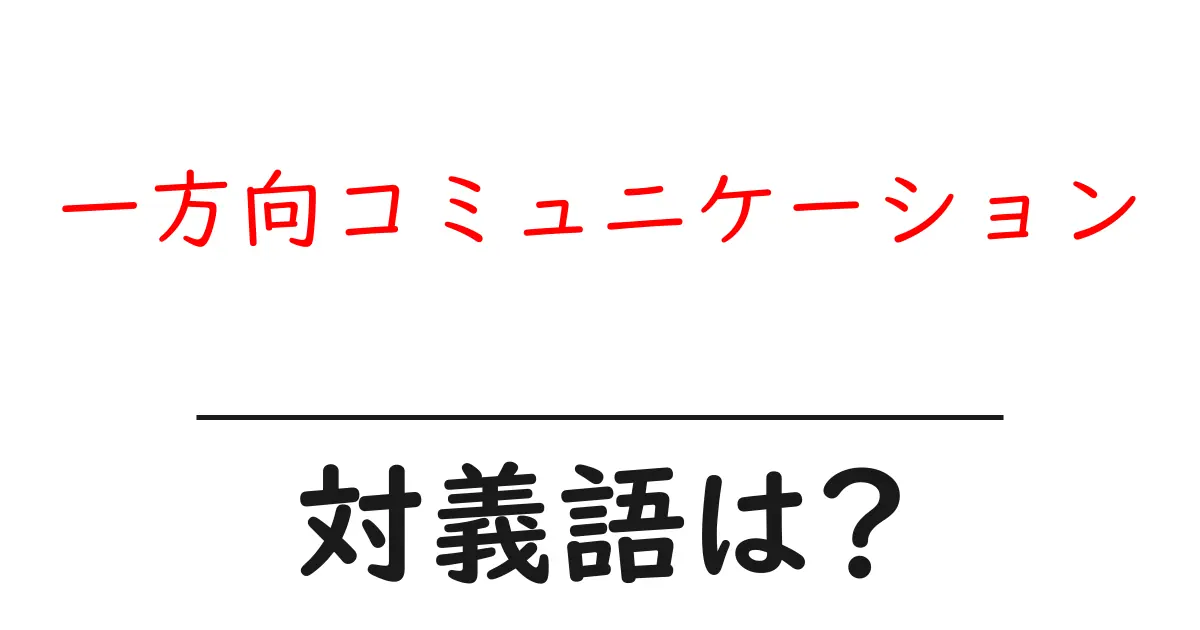 一方向コミュニケーションの対義語・反対語を使用例を交えて分かりやすく解説!