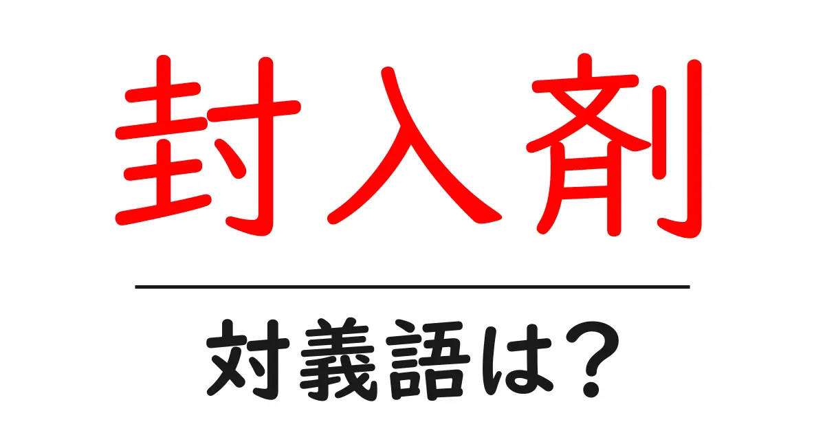 封入剤の対義語・反対語を使用例を交えて分かりやすく解説!