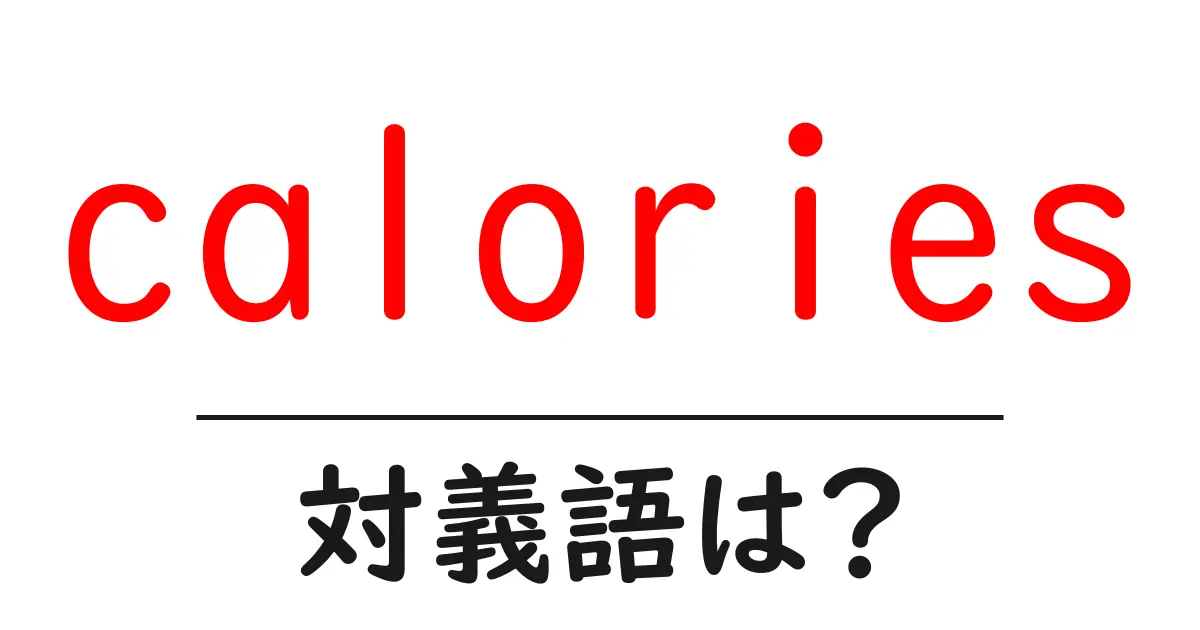 caloriesの対義語・反対語を使用例を交えて分かりやすく解説!