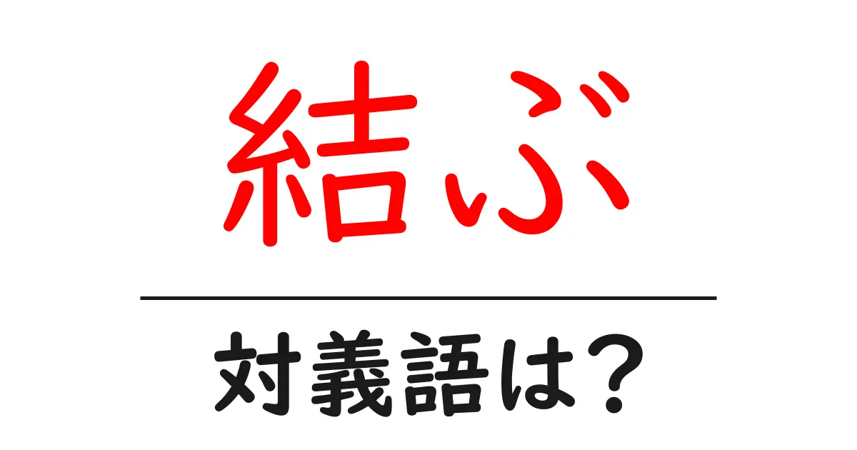 結ぶの対義語・反対語を使用例を交えて分かりやすく解説!