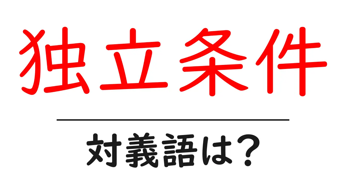 独立条件の対義語・反対語を使用例を交えて分かりやすく解説!