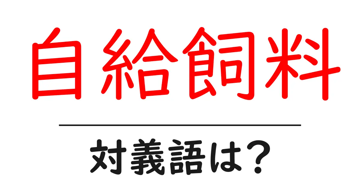 自給飼料の対義語・反対語を使用例を交えて分かりやすく解説!