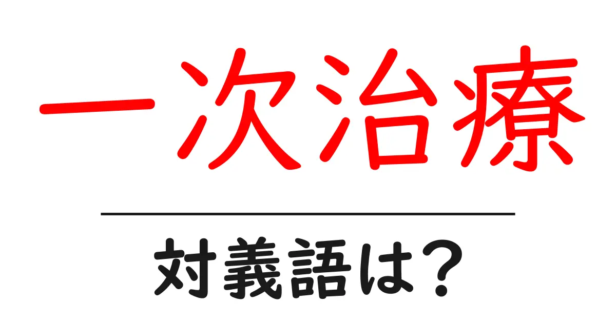 一次治療の対義語・反対語を使用例を交えて分かりやすく解説!