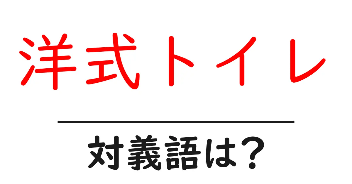 洋式トイレの対義語・反対語を使用例を交えて分かりやすく解説!