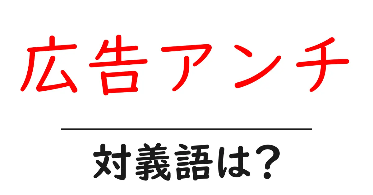 広告アンチの対義語・反対語を使用例を交えて分かりやすく解説!