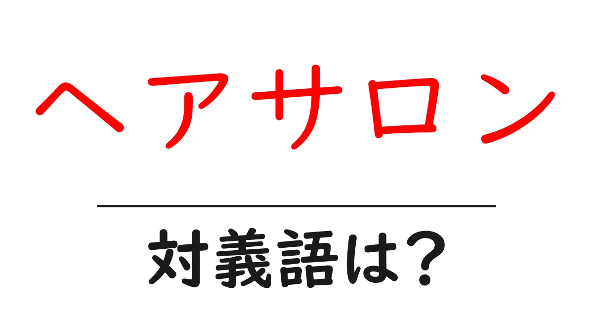 ヘアサロンの対義語・反対語を使用例を交えて分かりやすく解説!