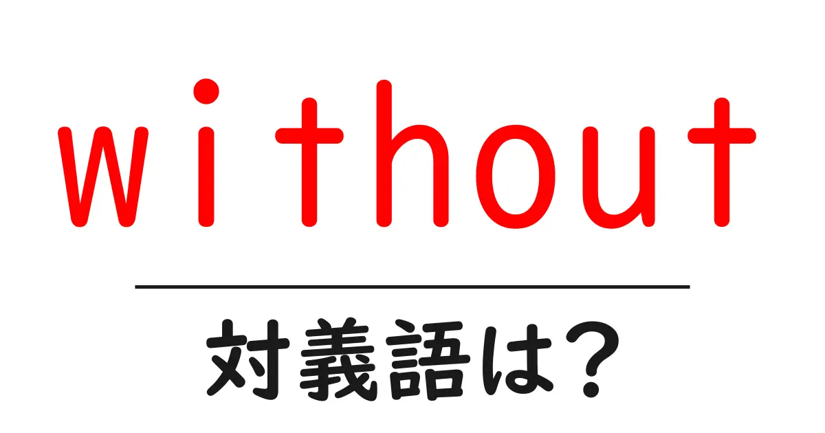 withoutの対義語・反対語を使用例を交えて分かりやすく解説!