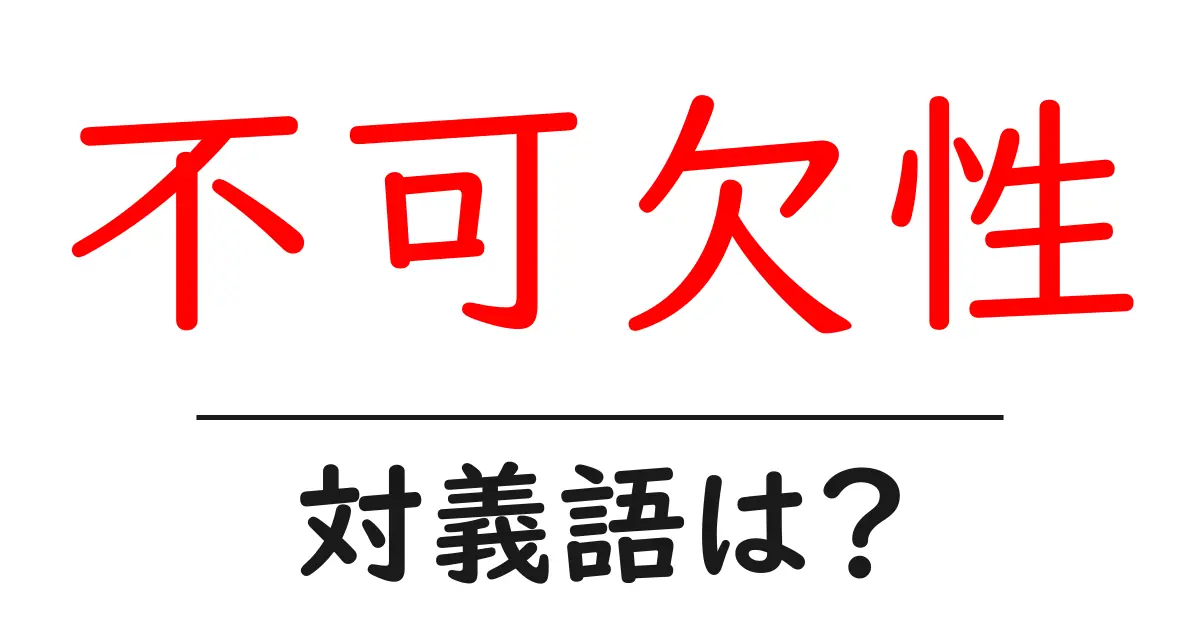 不可欠性の対義語・反対語を使用例を交えて分かりやすく解説!