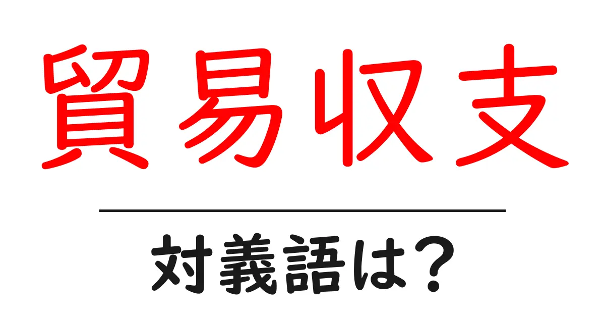 貿易収支の対義語・反対語を使用例を交えて分かりやすく解説!