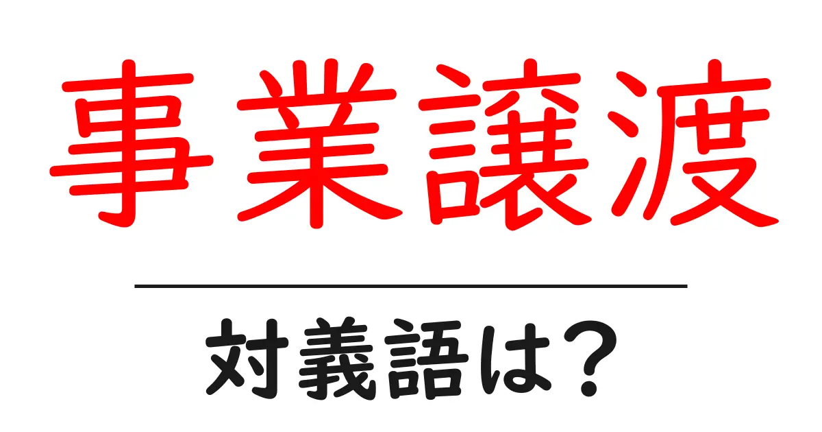 事業譲渡の対義語・反対語を使用例を交えて分かりやすく解説!