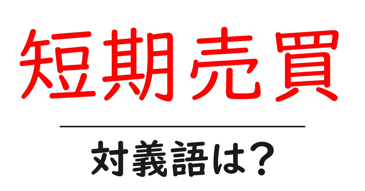短期売買の対義語・反対語を使用例を交えて分かりやすく解説!
