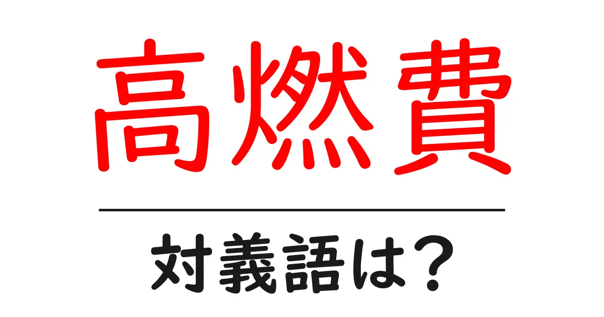 高燃費の対義語・反対語を使用例を交えて分かりやすく解説!