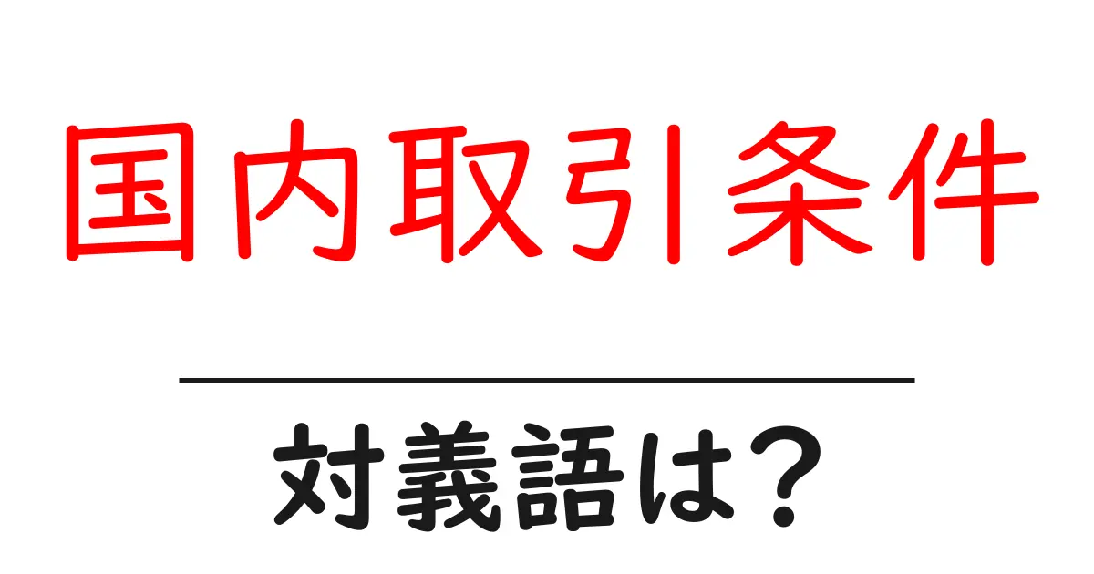 国内取引条件の対義語・反対語を使用例を交えて分かりやすく解説!