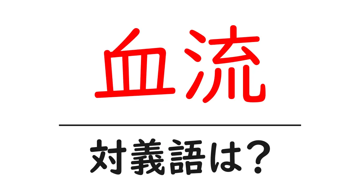 血流の対義語・反対語を使用例を交えて分かりやすく解説!