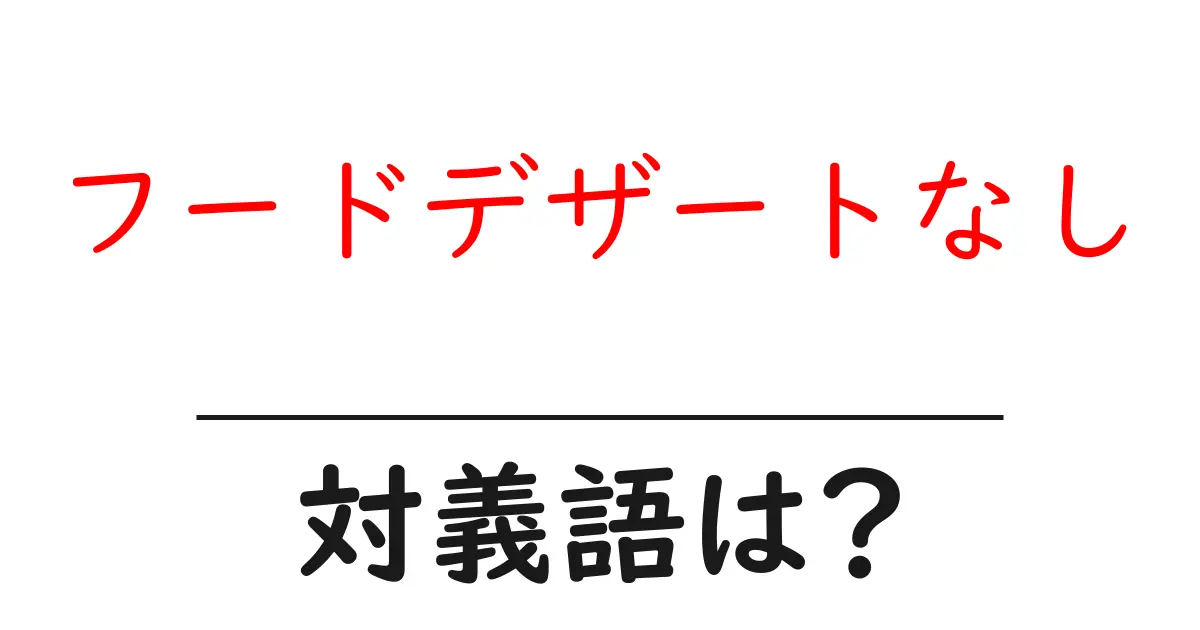 フードデザートなしの対義語・反対語を使用例を交えて分かりやすく解説!