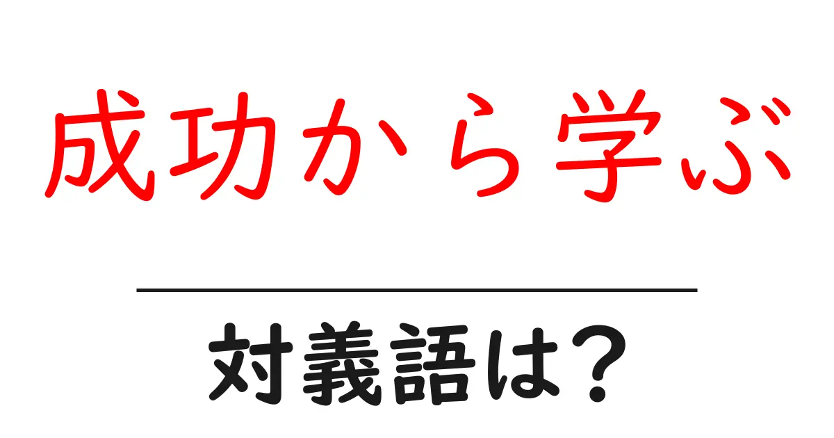 成功から学ぶの対義語・反対語を使用例を交えて分かりやすく解説！