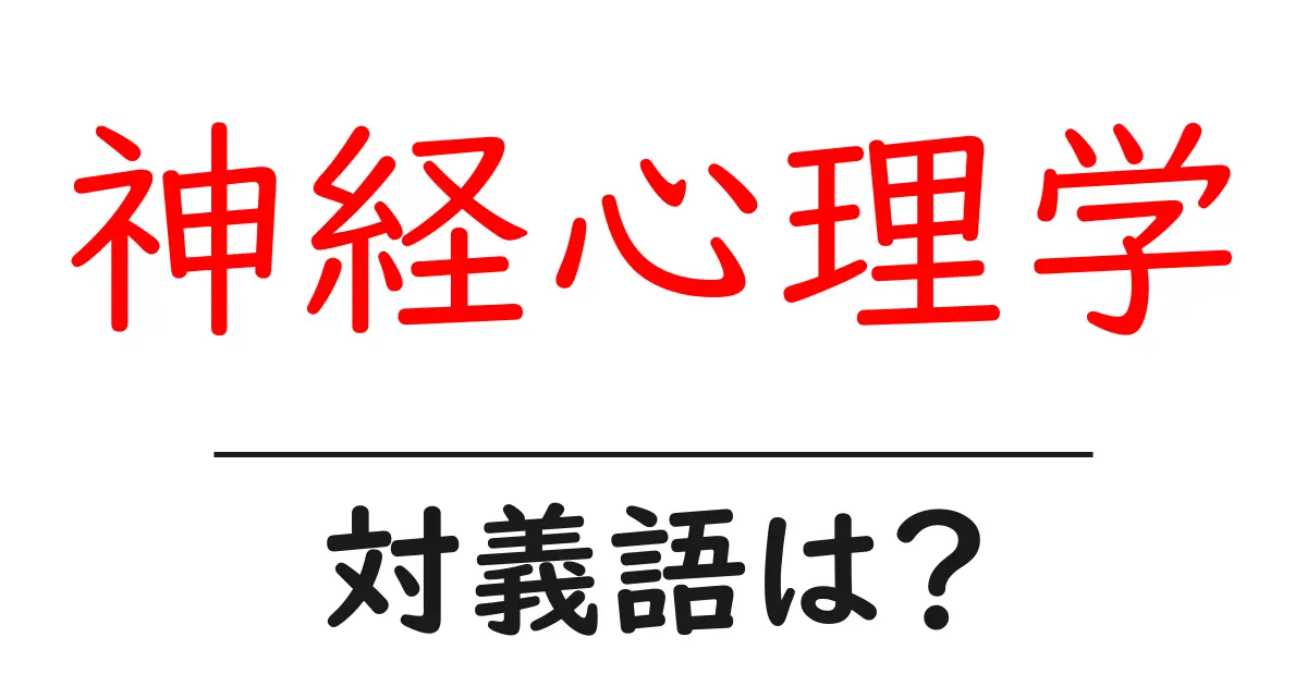 神経心理学の対義語・反対語を使用例を交えて分かりやすく解説!
