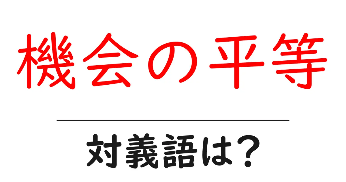 機会の平等の対義語・反対語を使用例を交えて分かりやすく解説!