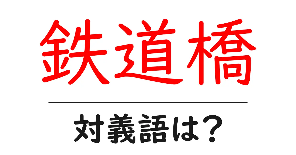 鉄道橋の対義語・反対語を使用例を交えて分かりやすく解説!