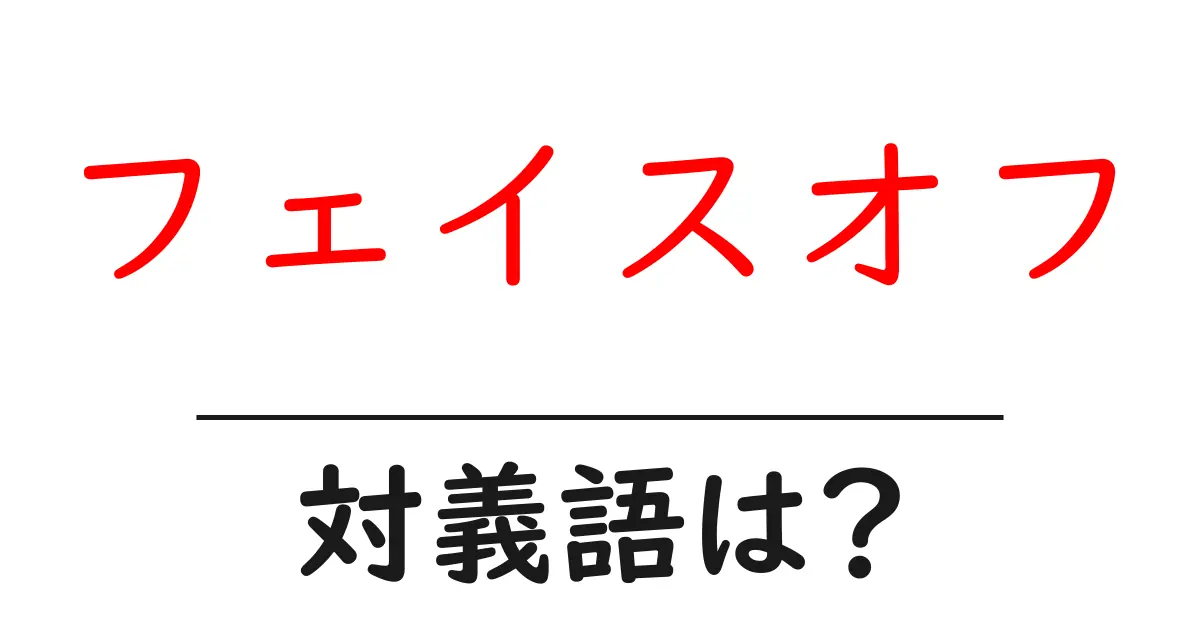 フェイスオフの対義語・反対語を使用例を交えて分かりやすく解説!