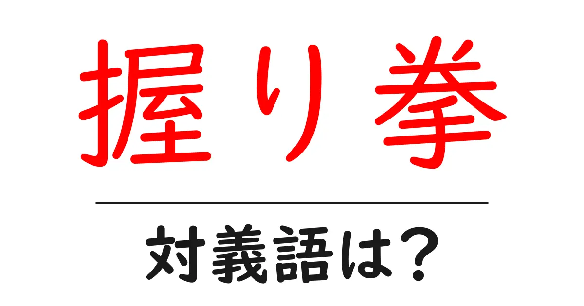 握り拳の対義語・反対語を使用例を交えて分かりやすく解説!