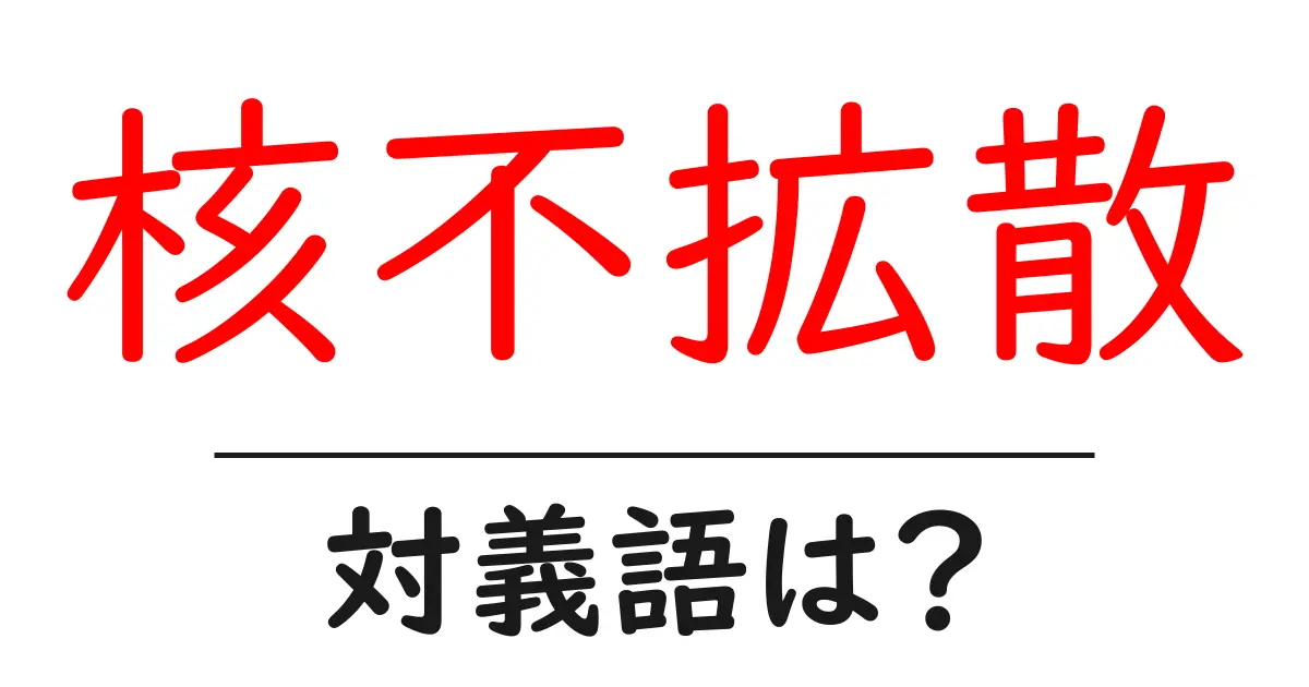 核不拡散の対義語・反対語を使用例を交えて分かりやすく解説!