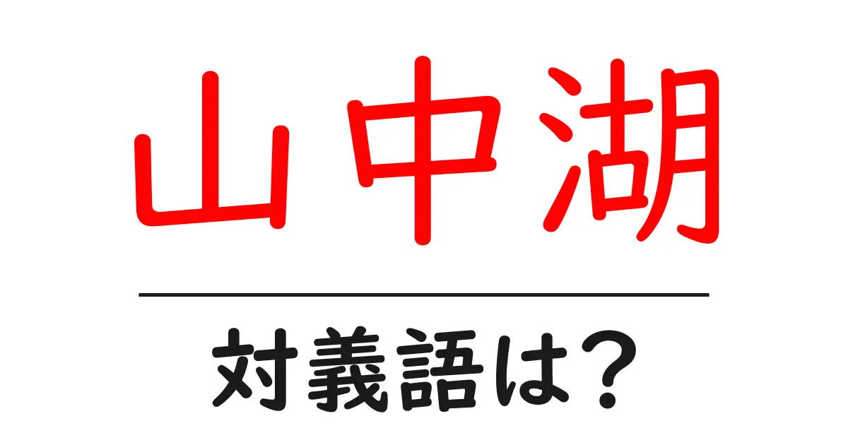 山中湖の対義語・反対語を使用例を交えて分かりやすく解説!