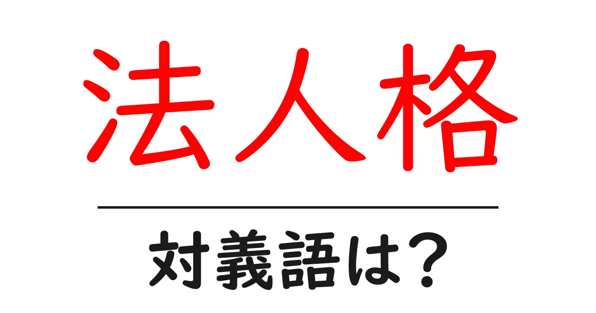 法人格の対義語・反対語を使用例を交えて分かりやすく解説！