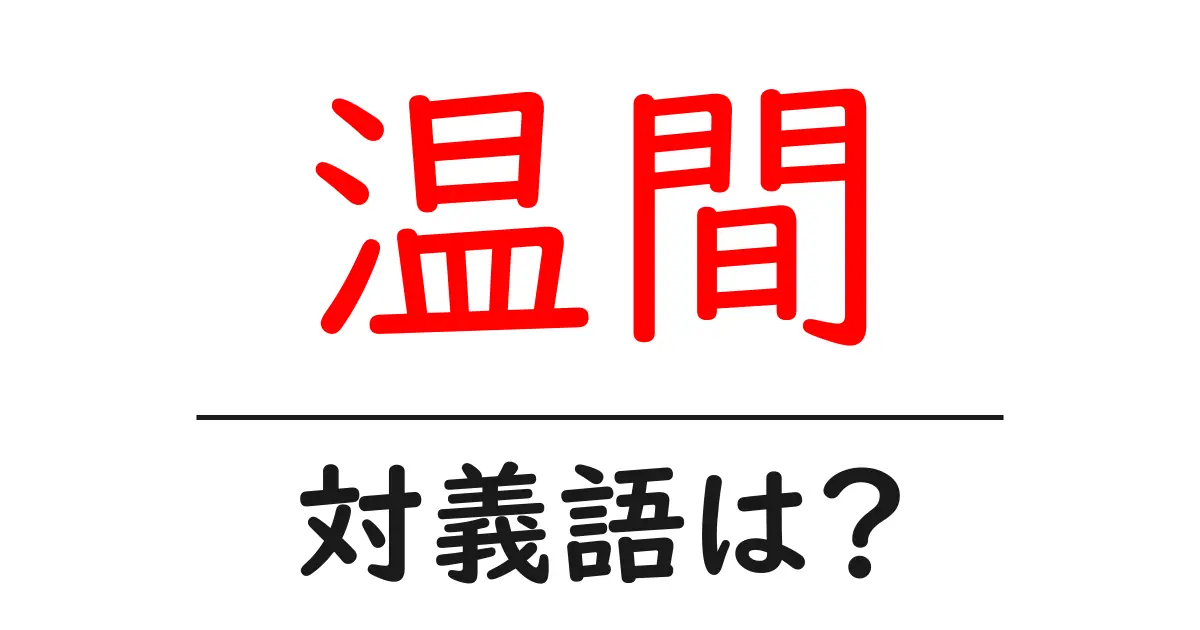 温間の対義語・反対語を使用例を交えて分かりやすく解説!