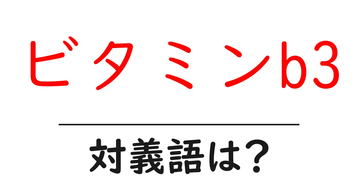 ビタミンb3の対義語・反対語を使用例を交えて分かりやすく解説!