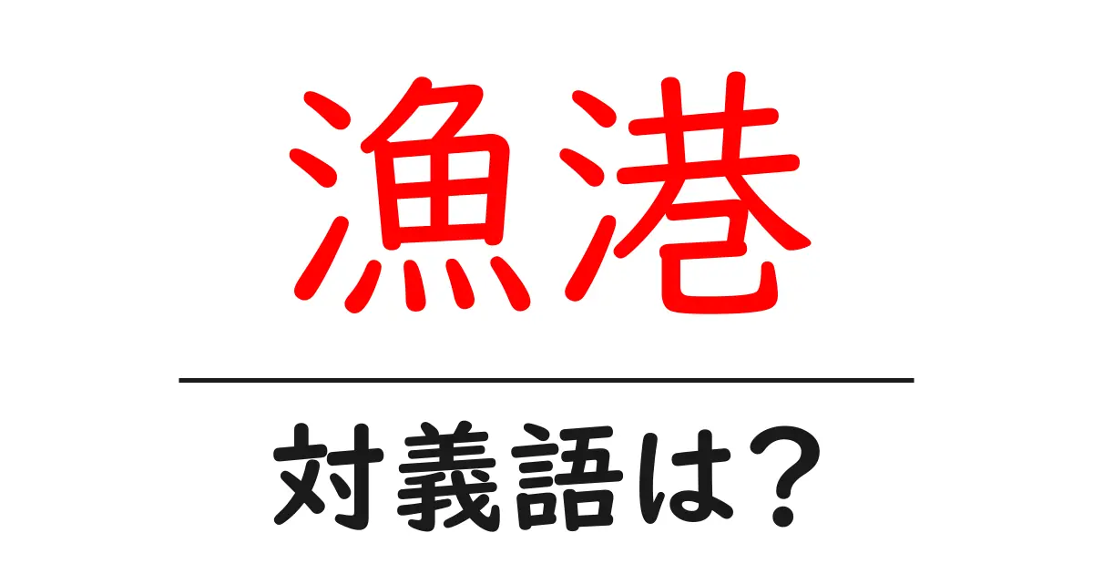 漁港の対義語・反対語を使用例を交えて分かりやすく解説!