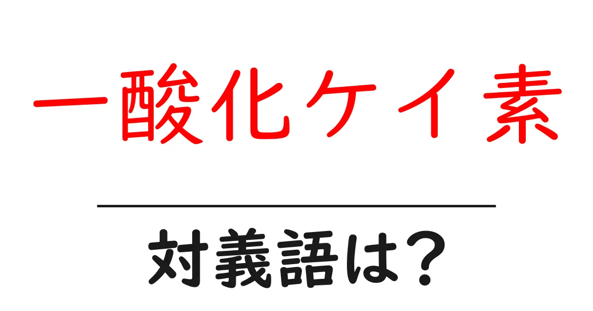 一酸化ケイ素の対義語・反対語を使用例を交えて分かりやすく解説!