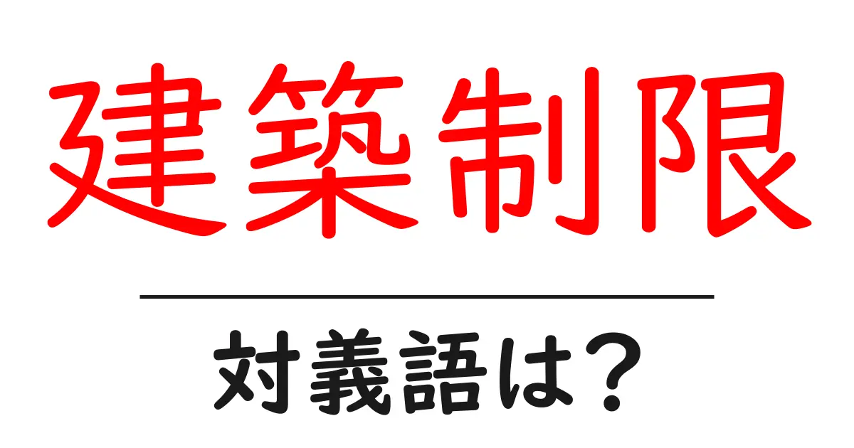 建築制限の対義語・反対語を使用例を交えて分かりやすく解説!