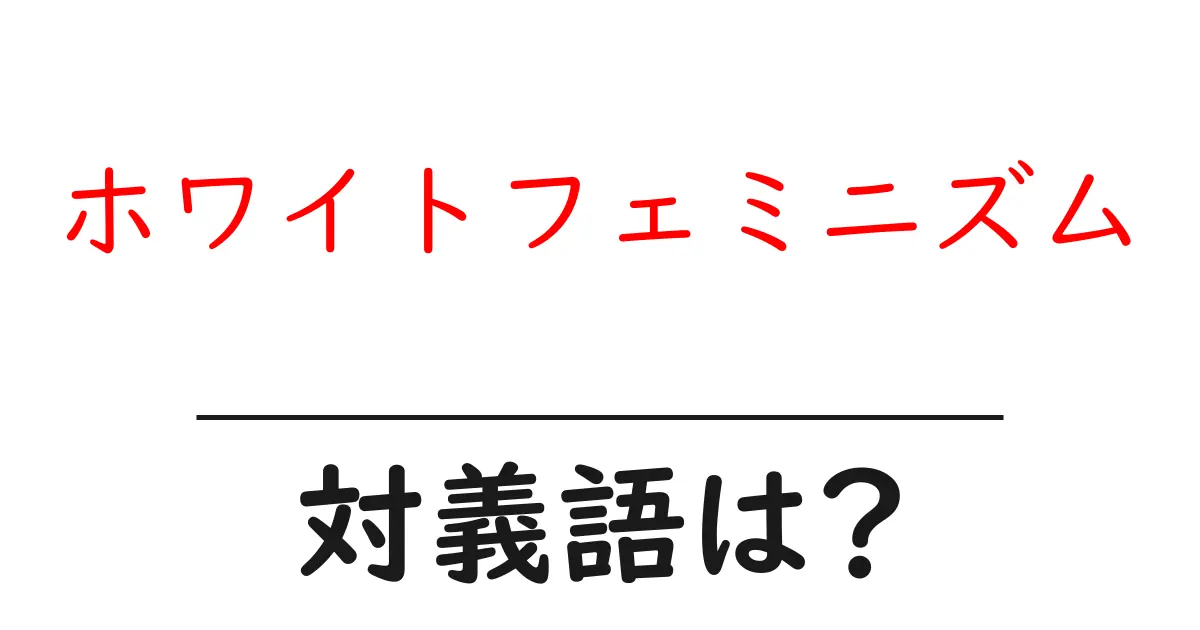 ホワイトフェミニズムの対義語・反対語を使用例を交えて分かりやすく解説!
