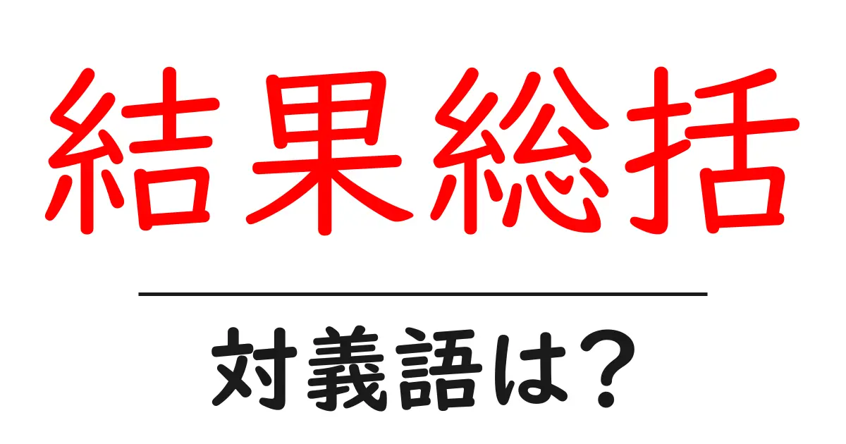結果総括の対義語・反対語を使用例を交えて分かりやすく解説！