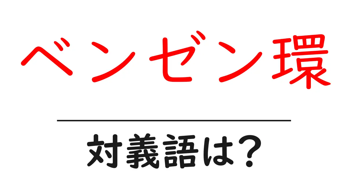 ベンゼン環の対義語・反対語を使用例を交えて分かりやすく解説!