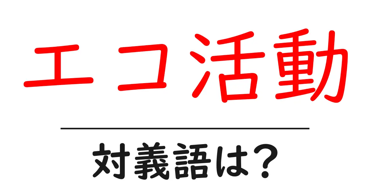 エコ活動の対義語・反対語を使用例を交えて分かりやすく解説!