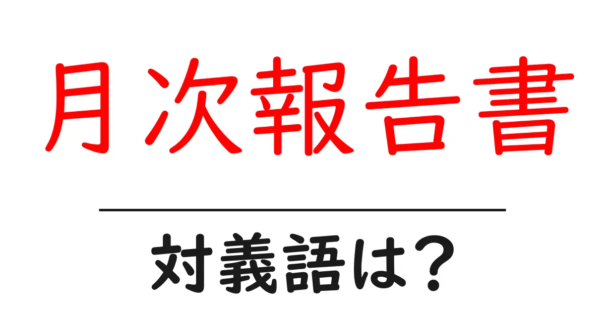 月次報告書の対義語・反対語を使用例を交えて分かりやすく解説!