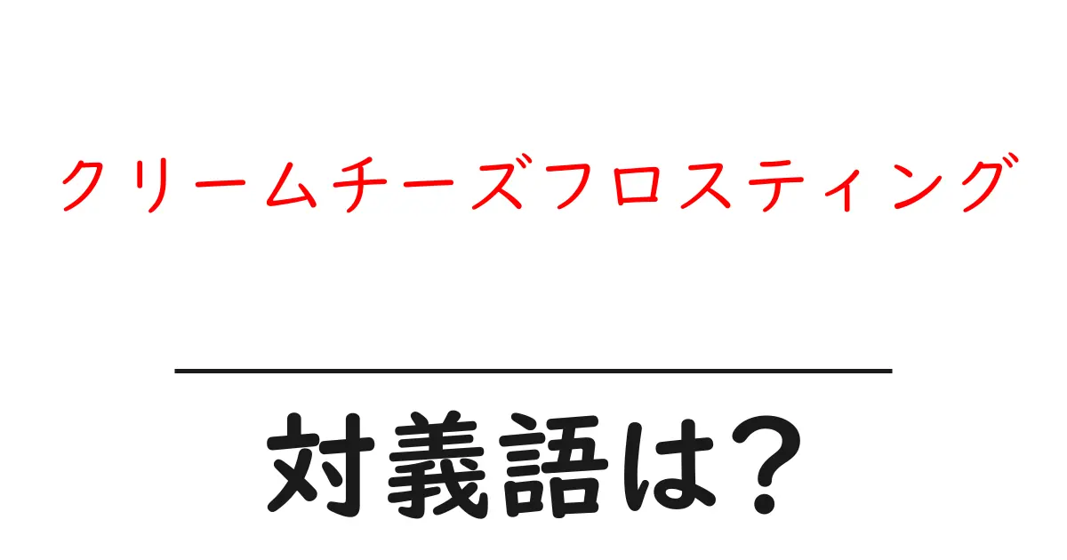 クリームチーズフロスティングの対義語・反対語を使用例を交えて分かりやすく解説！