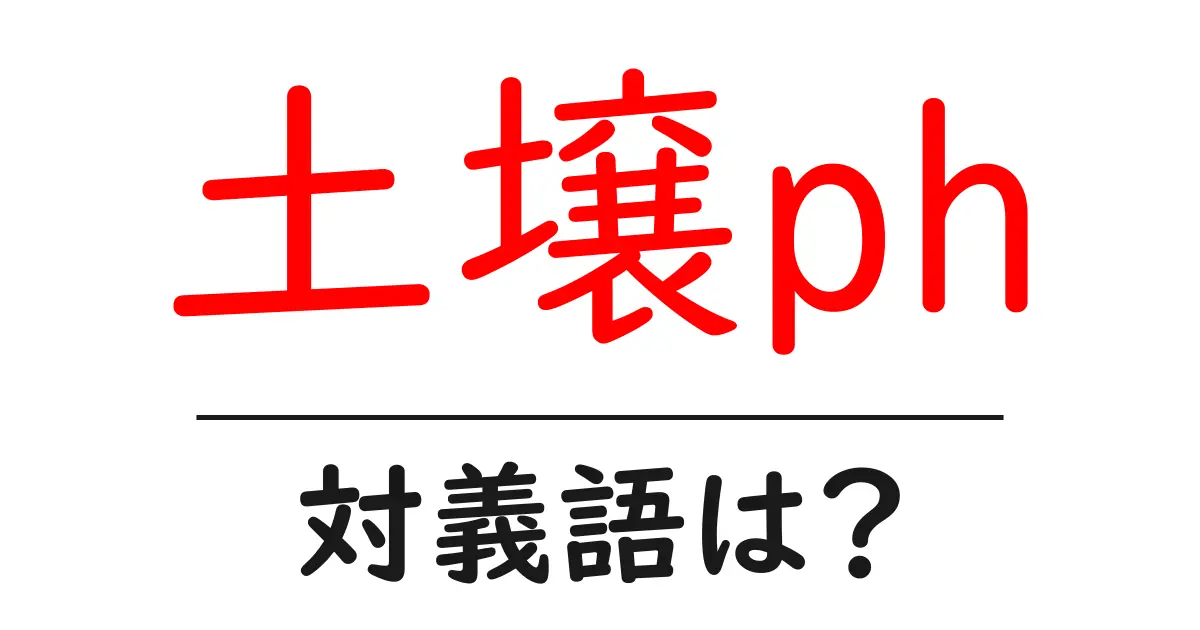 土壌phの対義語・反対語を使用例を交えて分かりやすく解説!