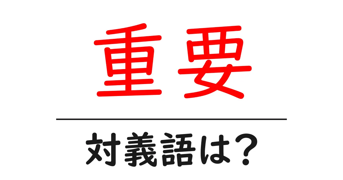 重要の対義語・反対語を使用例を交えて分かりやすく解説!