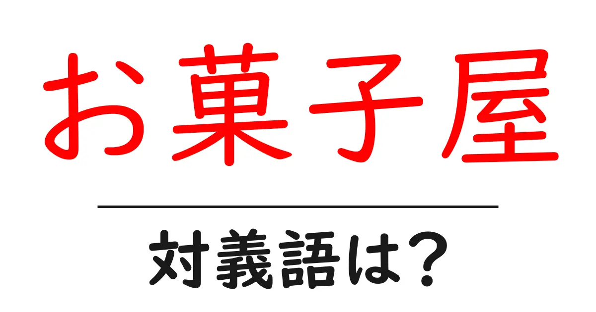 お菓子屋の対義語・反対語を使用例を交えて分かりやすく解説!