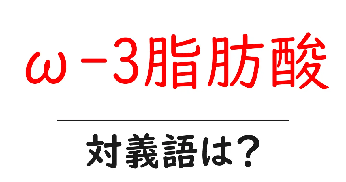 ω-3脂肪酸の対義語・反対語を使用例を交えて分かりやすく解説!