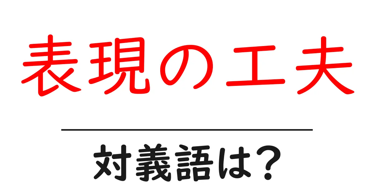 表現の工夫の対義語・反対語を使用例を交えて分かりやすく解説！