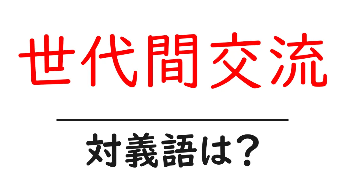 世代間交流の対義語・反対語を使用例を交えて分かりやすく解説！