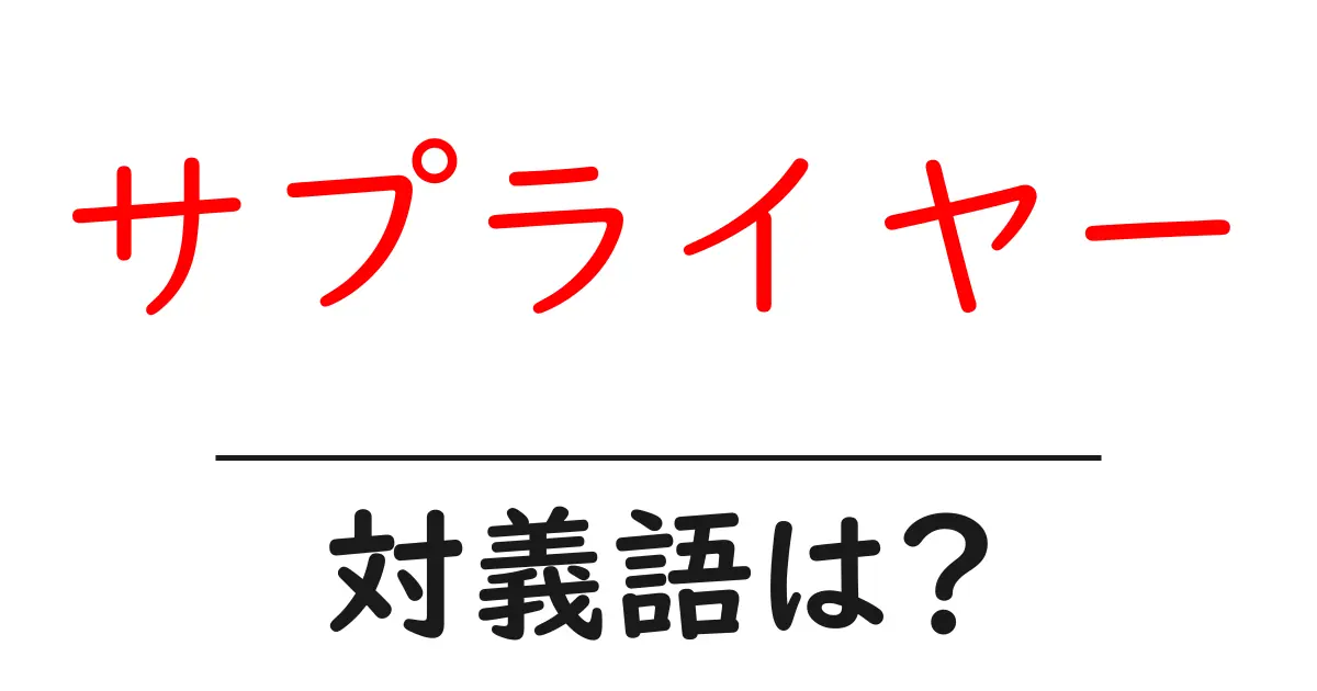 サプライヤーの対義語・反対語を使用例を交えて分かりやすく解説!