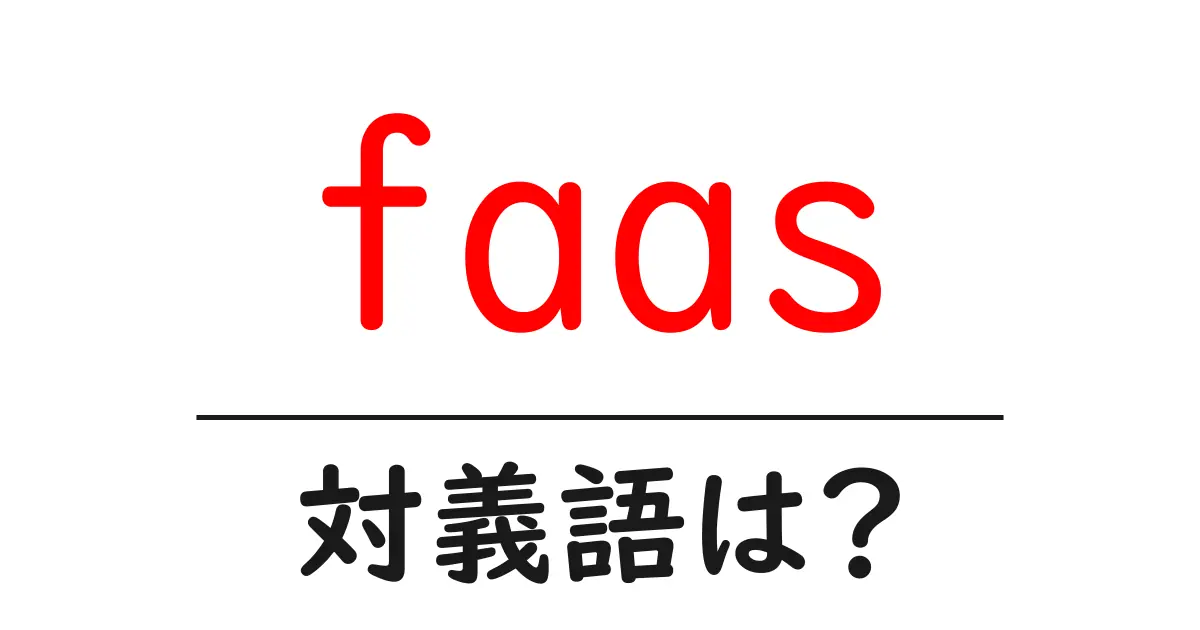 faasの対義語・反対語を使用例を交えて分かりやすく解説!